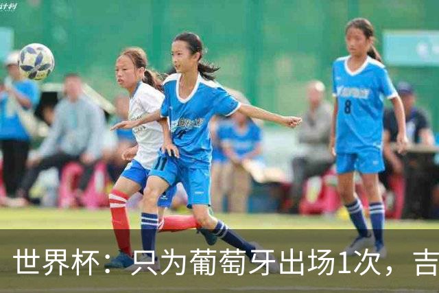 世界杯：只为葡萄牙出场1次，吉达国民签下13+18前锋