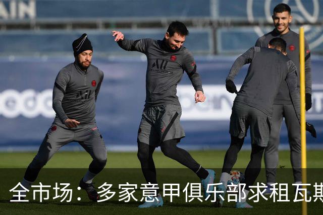 全市场：多家意甲俱乐部求租瓦斯，但罗马相信他暂不考虑外租