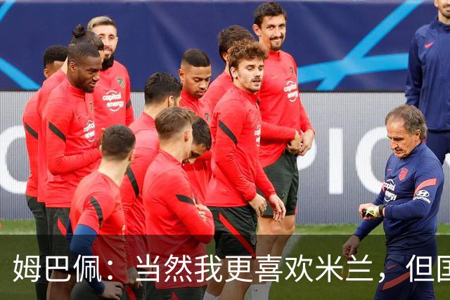 姆巴佩：当然我更喜欢米兰，但国米是一个值得高度尊重的对手