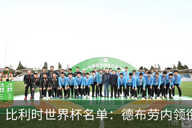 比利时世界杯名单：德布劳内领衔 阿扎尔卢卡库入选