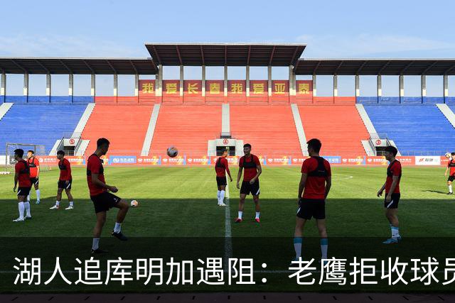 湖人追库明加遇阻：老鹰拒收球员筹码，交易路径受限