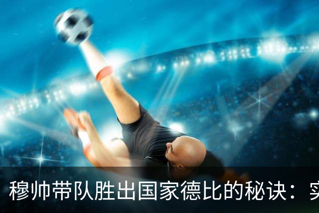 穆帅带队胜出国家德比的秘诀：实用性与运气的完美组合
