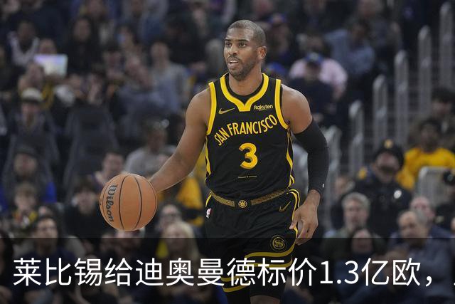 莱比锡给迪奥曼德标价1.3亿欧，皇马两次报价均未达标