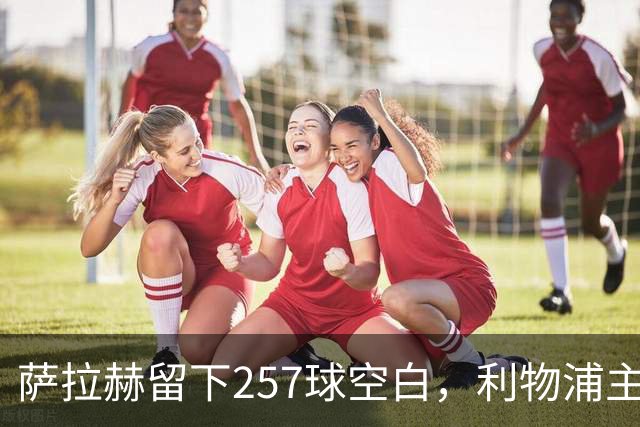 萨拉赫留下257球空白，利物浦主帅：必须签边锋