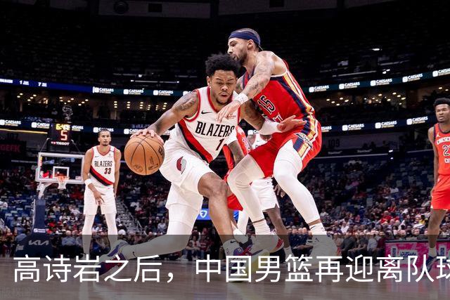 高诗岩之后，中国男篮再迎离队球员！23岁、伤病困扰，王俊杰接替他