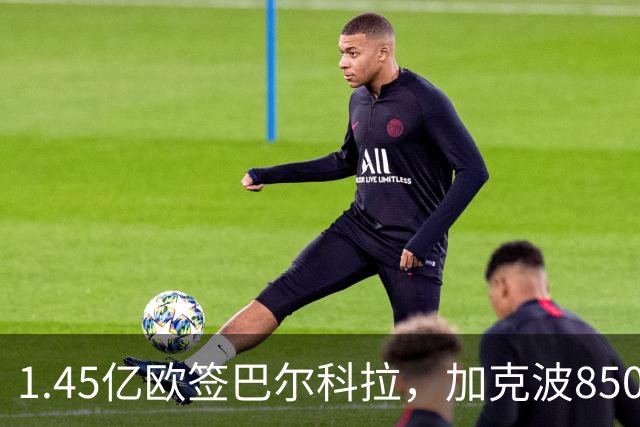 1.45亿欧签巴尔科拉，加克波8500万英镑卖曼城暂缓，利物浦还要买右边锋