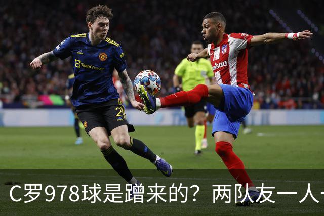 C罗978球是蹭来的？两队友一人一脚扳平反超，他只负责“落笔”